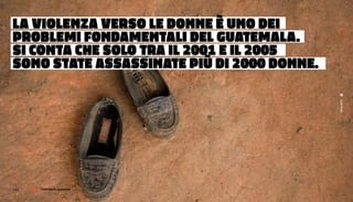 LA vIOLeNzA versO Le dONNe è uNO deI
PrObLeMI FONdAMeNTALI deL guATeMALA.
sI CONTA CHe sOLO TrA IL 2001 e IL 2005
sONO sTATe AssAssINATe PIù dI 2000 dONNe.




                                            Guatemala
142 |   FF3300 | muSIca / graFIca: otolab
                 FotograFIa: guatemala
 