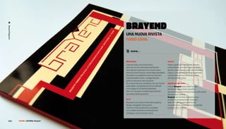 brAYeNd
Brayend Magazine




                                                una nuoVa rIVISta
                                                FabIo gIoIa

                                                @ www...

                                                Motivazioni                                           Cosa fa
                                                L’idea di creare una rivista nasce,                   Ospita i grandi personaggi del passato
                                                oltre che da una motivazione personale                e del presente, promuove giovani realtà,
                                                nel realizzare qualcosa di cui vorrei essere          illustra il processo mentale e tecnico dietro
                                                prima di tutto il fruitore, anche dalla possibilità   l’opera, crea interazione tra gli argomenti
                                                di proporre un prodotto nuovo sul mercato             trattati attraverso la loro disposizione
                                                nazionale delle riviste. La progettazione             all’interno della rivista.
                                                grafica costituisce solo una parte
                                                di un lavoro ben più complesso che, per essere        Significato del nome
                                                realizzabile, comprende anche la creazione            Il nome Brayend nasce dalla fusione
                                                e lo sviluppo di un’identità editoriale,              dei termini inglesi brain (cervello),
                                                oltre che una seria considerazione del lato           eye (occhio) e hand (mano) intesi come sintesi
                                                economico della questione.                            del processo creativo.
                                                                                                      Brayend, per far fede al proprio nome,
                                                Cos’è                                                 non dovrà semplicemente mostrare
                                                Brayend è una rivista trimestrale di grafica,         delle immagini gradevoli all’occhio
                                                design, fotografia, illustrazione,                    ma analizzarne anche il processo mentale
                                                cinema e musica rivolta ad un pubblico                e tecnico che c’è dietro.
                                                che va dallo studente al professionista
                                                di design e comunicazione visiva.


148 |              FF3300 | eDItorIa: brayend
 