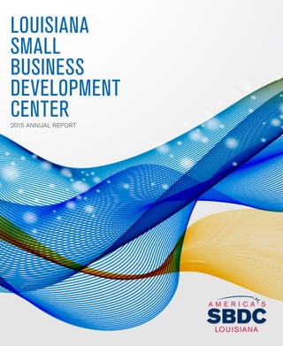 1
LOUISIANA
SMALL
BUSINESS
DEVELOPMENT
CENTER2015 ANNUAL REPORT
 