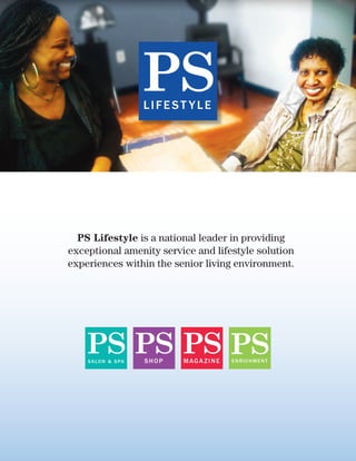 PS Lifestyle is a national leader in providing
exceptional amenity service and lifestyle solution
experiences within the senior living environment.
ENRICHMENTMAGA ZINESALON & SPA SHOP
 
