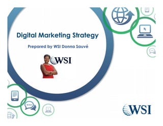 Digital Marketing Strategy
Prepared by WSI Donna Sauvé
 