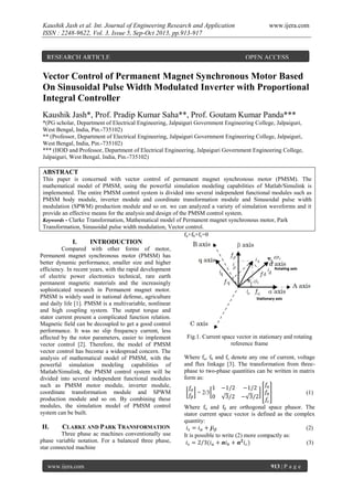 Kaushik Jash et al. Int. Journal of Engineering Research and Application
ISSN : 2248-9622, Vol. 3, Issue 5, Sep-Oct 2013, pp.913-917

RESEARCH ARTICLE

www.ijera.com

OPEN ACCESS

Vector Control of Permanent Magnet Synchronous Motor Based
On Sinusoidal Pulse Width Modulated Inverter with Proportional
Integral Controller
Kaushik Jash*, Prof. Pradip Kumar Saha**, Prof. Goutam Kumar Panda***
*(PG scholar, Department of Electrical Engineering, Jalpaiguri Government Engineering College, Jalpaiguri,
West Bengal, India, Pin.-735102)
** (Professor, Department of Electrical Engineering, Jalpaiguri Government Engineering College, Jalpaiguri,
West Bengal, India, Pin.-735102)
*** (HOD and Professor, Department of Electrical Engineering, Jalpaiguri Government Engineering College,
Jalpaiguri, West Bengal, India, Pin.-735102)

ABSTRACT
This paper is concerned with vector control of permanent magnet synchronous motor (PMSM). The
mathematical model of PMSM, using the powerful simulation modeling capabilities of Matlab/Simulink is
implemented. The entire PMSM control system is divided into several independent functional modules such as
PMSM body module, inverter module and coordinate transformation module and Sinusoidal pulse width
modulation (SPWM) production module and so on. we can analyzed a variety of simulation waveforms and it
provide an effective means for the analysis and design of the PMSM control system.
Keywords - Clarke Transformation, Mathematical model of Permanent magnet synchronous motor, Park
Transformation, Sinusoidal pulse width modulation, Vector control.
fa+fb+fc=0

I.

INTRODUCTION

Compared with other forms of motor,
Permanent magnet synchronous motor (PMSM) has
better dynamic performance, smaller size and higher
efficiency. In recent years, with the rapid development
of electric power electronics technical, rare earth
permanent magnetic materials and the increasingly
sophisticated research in Permanent magnet motor.
PMSM is widely used in national defense, agriculture
and daily life [1]. PMSM is a multivariable, nonlinear
and high coupling system. The output torque and
stator current present a complicated function relation.
Magnetic field can be decoupled to get a good control
performance. It was no slip frequency current, less
affected by the rotor parameters, easier to implement
vector control [2]. Therefore, the model of PMSM
vector control has become a widespread concern. The
analysis of mathematical model of PMSM, with the
powerful simulation modeling capabilities of
Matlab/Simulink, the PMSM control system will be
divided into several independent functional modules
such as PMSM motor module, inverter module,
coordinate transformation module and SPWM
production module and so on. By combining these
modules, the simulation model of PMSM control
system can be built.

II.

CLARKE AND PARK TRANSFORMATION

Three phase ac machines conventionally use
phase variable notation. For a balanced three phase,
star connected machine
www.ijera.com

Fig.1. Current space vector in stationary and rotating
reference frame
Where fa, fb and fc denote any one of current, voltage
and flux linkage [3]. The transformation from threephase to two-phase quantities can be written in matrix
form as:
= 2/3

(1)

Where fα and fβ are orthogonal space phasor. The
stator current space vector is defined as the complex
quantity:
(2)
It is possible to write (2) more compactly as:
(3)

913 | P a g e

 
