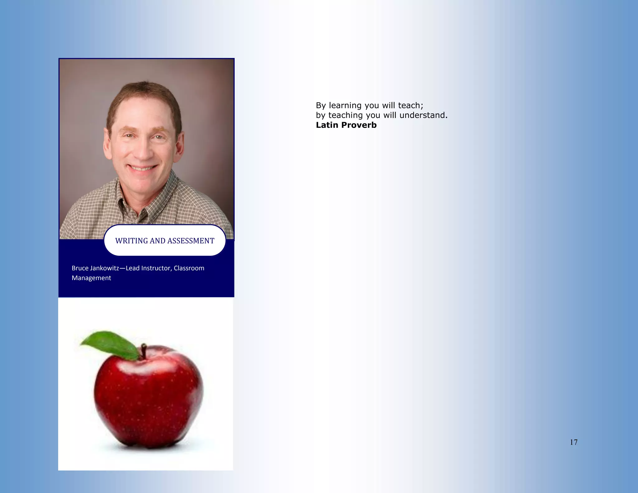 17
Bruce Jankowitz—Lead Instructor, Classroom
Management
WRITING AND ASSESSMENT
By learning you will teach;
by teaching you will understand.
Latin Proverb
 