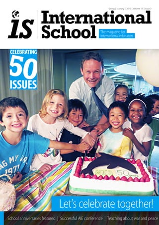 International
School
Spring | | 2015 | Volume 17 | Issue 2Autumn
The magazine for
international educators
School anniversaries featured | Successful AIE conference | Teaching about war and peace
Let’s celebrate together!
 