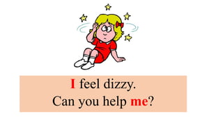 I feel dizzy.
Can you help me?
 