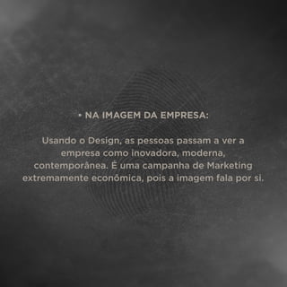 • NA IMAGEM DA EMPRESA:
Usando o Design, as pessoas passam a ver a
empresa como inovadora, moderna,
contemporânea. É uma campanha de Marketing
extremamente econômica, pois a imagem fala por si.
 