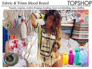 Fabric & Trims Mood Board
Tassels, sequins, eyelets fringing, beading, laser-cut detailing, lace, chiffon
 