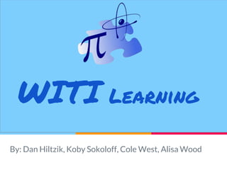 WITI Learning
By: Dan Hiltzik, Koby Sokoloff, Cole West, Alisa Wood
 