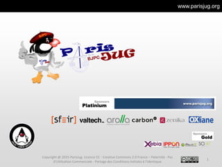 www.parisjug.org
1
Copyright @ 2015 ParisJug. Licence CC - Creative Commons 2.0 France – Paternité - Pas
d'Utilisation Commerciale - Partage des Conditions Initiales à l'Identique
 