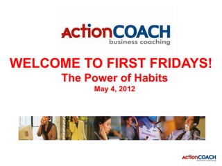 WELCOME TO FIRST FRIDAYS!
      The Power of Habits
           May 4, 2012
 