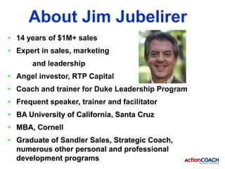 About Jim Jubelirer
• 14 years of $1M+ sales
• Expert in sales, marketing
       and leadership
• Angel investor, RTP Capi...