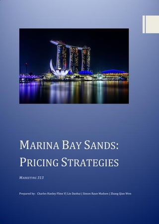 MARINA BAY SANDS:
PRICING STRATEGIES
MARKETING 313
Prepared by: Charles Hanley Flinn V| Lin Daohui | Simon Raun Madsen | Zhang Qian Wen
 