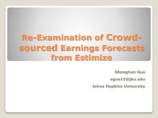 Re-Examination of Crowd-
sourced Earnings Forecasts
from Estimize
Shenghan Guo
sguo15@jhu.edu
Johns Hopkins University
 