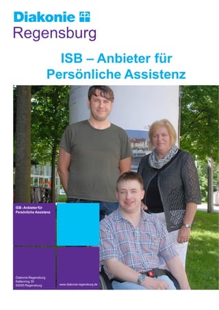 ISB – Anbieter für
Persönliche Assistenz
ISB-Anbieterfür
Persönliche Assistenz
Diakonie Regensburg
Keltenring 30
93055 Regensburg www.diakonie-regensburg.de
 