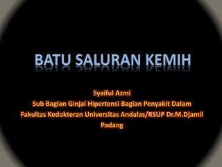 Syaiful Azmi
Sub Bagian Ginjal Hipertensi Bagian Penyakit Dalam
Fakultas Kedokteran Universitas Andalas/RSUP Dr.M.Djamil
Padang
 