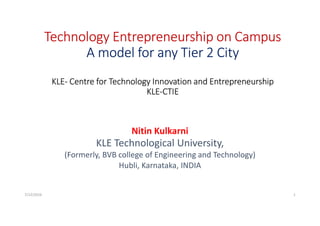 Technology Entrepreneurship on Campus
A model for any Tier 2 City
KLE- Centre for Technology Innovation and Entrepreneurship
KLE-CTIE
Nitin Kulkarni
KLE Technological University,
(Formerly, BVB college of Engineering and Technology)
Hubli, Karnataka, INDIA
7/12/2016 1
 