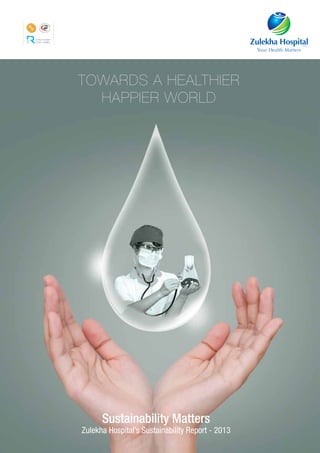 ZULEKHA HOSPITAL | GRI REPORT | 2014 3
GRI
Sustainability Matters
Zulekha Hospital’s Sustainability Report - 2013
Towards a healthier
happier world
 