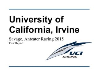 University of
California, Irvine
Savage, Anteater Racing 2015
Cost Report
 