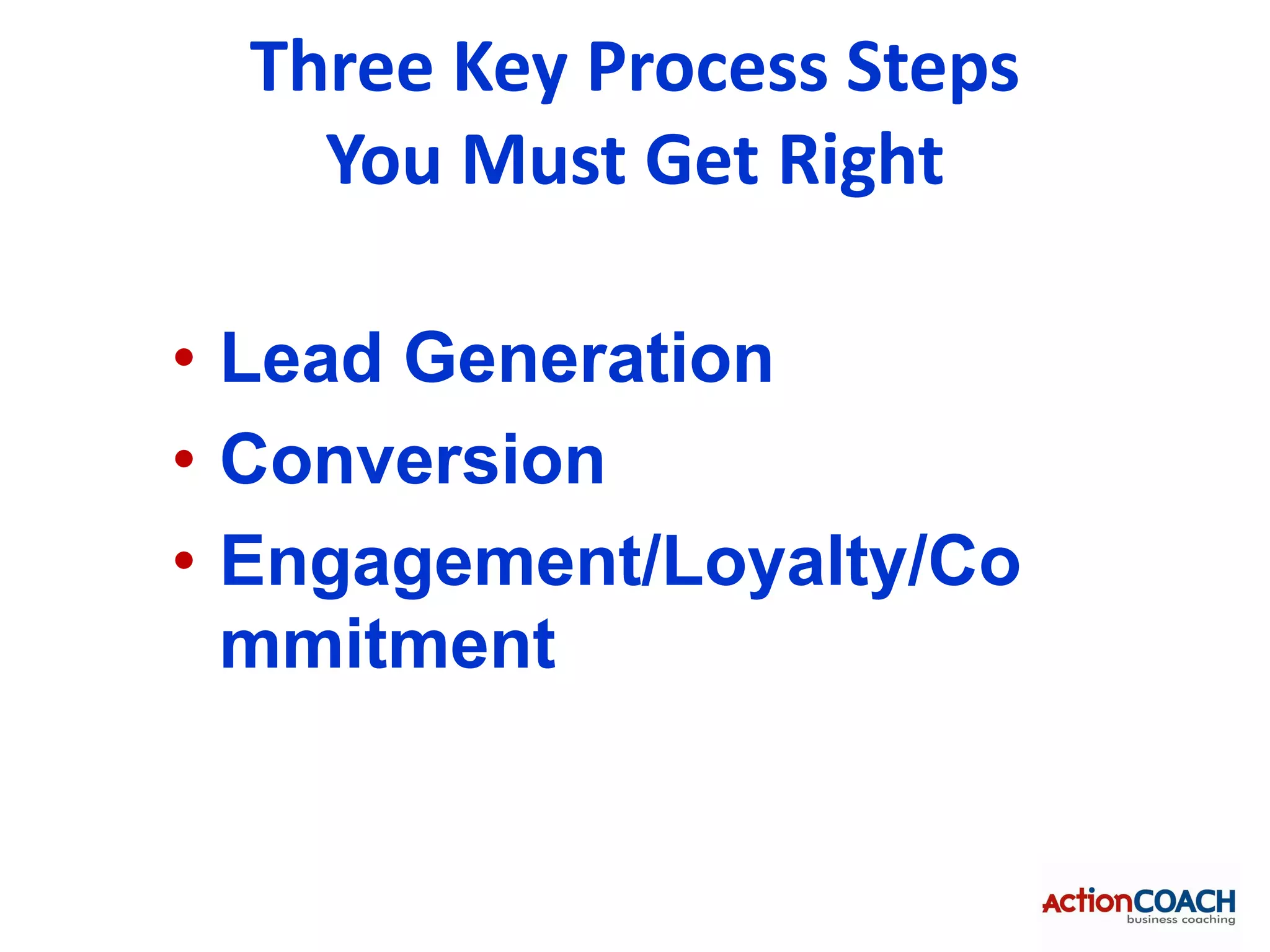 Three Key Process Steps
    You Must Get Right

• Lead Generation
• Conversion
• Engagement/Loyalty/Co
  mmitment
 