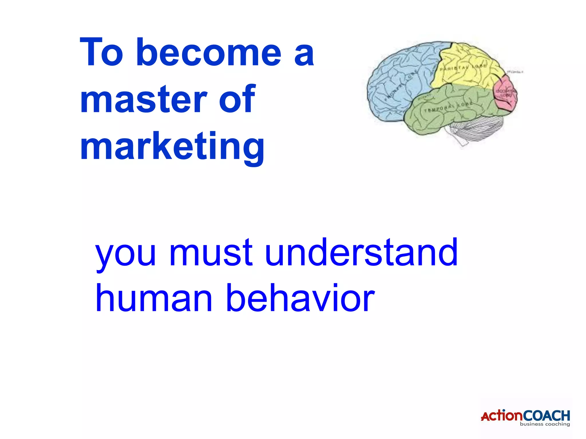 To become a
master of
marketing

you must understand
human behavior
 
