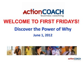 WELCOME TO FIRST FRIDAYS!
   Discover the Power of Why
           June 1, 2012
 