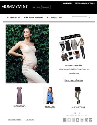 MY SHOW ROOM WHAT’S NEW CLOTHING BEST SELLERS SALE
MOMMYMINT JEWELMINT SHOEMINT
SEASON ESSENTIALS
Take a look at Emily Blunt’s style picks for
the fall season
Shopourcollection
SHOP DRESSES SHOP TOPS SHOP BOTTOMS
S O C I A L
# M O M M Y M I N T # M I N T S I D E R
CUSTOMER CARE THE STORY
 