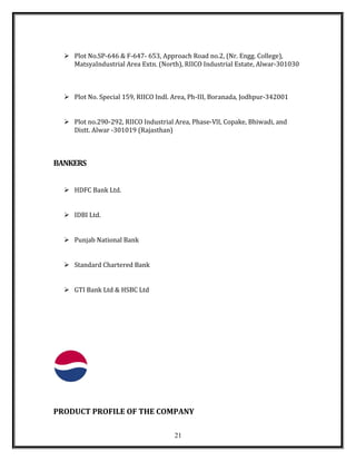  Plot No.SP-646 & F-647- 653, Approach Road no.2, (Nr. Engg. College),
MatsyaIndustrial Area Extn. (North), RIICO Industrial Estate, Alwar-301030
 Plot No. Special 159, RIICO Indl. Area, Ph-III, Boranada, Jodhpur-342001
 Plot no.290-292, RIICO Industrial Area, Phase-VlI, Copake, Bhiwadi, and
Distt. Alwar -301019 (Rajasthan)
BANKERS
 HDFC Bank Ltd.
 IDBI Ltd.
 Punjab National Bank
 Standard Chartered Bank
 GTI Bank Ltd & HSBC Ltd
PRODUCT PROFILE OF THE COMPANY
21
 