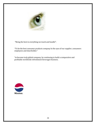 “Being the best in everything we touch and handle”.
“To be the best consumer products company In the eyes of our supplier, consumers
employees and shareholder.”
“to become truly global company, by continuing to build a comparative and
profitable worldwide refreshment beverages business.
Mission:
28
 