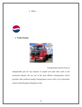  Others
 Trala Trucks:
Transportation Services form an
indispensable part for any business to expand and make their mark in the
concerned industry. We are one of the most efficient transportation service
providers offer proficient quality Transportation service with a lot of alternative
means to ship the goods and people as well.
39
 