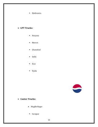  Mathrastra
 LPT Trucks:
 Haryana
 Meerut
 Ghaziabad
 Delhi
 Kosi
 Noida
 Canter Trucks:
• MugfferNager
 Surajpur
44
 