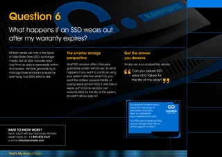 That’s My Kind of Flash
WANT TO KNOW MORE?
Get in touch with your Kaminario All-Flash
expert today on: +1-855-876-2441
or email info@kaminario.com
All-flash arrays use only a few types
of Solid-State Drive (SSD) as storage
media. But all SSDs naturally wear
over time as data is repeatedly written
and erased. Vendors generally try to
manage these endurance levels by
optimizing how SSDs write to disk.
The smarter storage
perspective
Most SSD vendors offer a five-year
guarantee under normal use. So what
happens if you want to continue using
your system after five years? Do you
want the added unpredictability of
buying replacement SSDs if one fails or
wears out? If some vendors can
warranty SSDs for the life of the system,
shouldn’t all be able to?
Get the answer
you deserve
Simply ask your prospective vendor:
Can you assure SSD
wear and failure for
the life of my array?
Question 6
What happens if an SSD wears out
after my warranty expires?
You shouldn’t have to worry
about the intricacies of
Solid-State Drive (SSD)
wear to understand
your maintenance costs.
Our SSDs are covered as long
as your storage array has an
active support contract.
Can you assure
an exact useable
capacity figure?
Can you assure
my production
performance levels?
What happens if you don’t
meet the promised
99.999% availability?   
What happens when
my storage needs grow
and I don‘t want
a forklift upgrade? 
How much will
maintenance renewal
cost after my pre-paid
term is up?
Q6
What happens if an
SSD wears out after
my warranty expires?
 