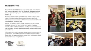 MAD EVENT STYLE
The creative team at MAD is always eager to help create and customize
your visions for any type of event just as how they have always provided
strong support to emerging Asian and regional artists with their unique
styles of art.
Boasting a ﬂexible modular space that can be catered to all your rental
needs, this means endless opportunities of ﬁnding the perfect and
tailor-made space and services to ﬁt into various customized and themed
concepts at very competitive rates.
Not only are we able to cater to speciﬁc ﬂoor space and set-up needs,
our expert team from the bistro will also come up with unique and
specially-crafted food items and drinks, including exquisite hors d'oeuvres
that will tantalize both your taste buds and sights, specially created to suit
special themes.
We can also come up with the overall packaging and themed concepts for
you if need be, and with the additional support through printed matters,
social media and space modiﬁcations to your fancy, we will ensure all your
event needs to be an unforgettable one.
 