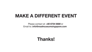 MAKE A DIFFERENT EVENT
Thanks!
Please contact at: +65 6734 5688 or
Email to: info@madmuseumsingapore.com
 