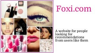 Foxi.com
A website for people
looking for
recommendations
from users like them
 