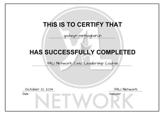 THIS IS TO CERTIFY THAT
godwyn metsagharun
HAS SUCCESSFULLY COMPLETED
YALI Network Civic Leadership Course
Date Instructor
October 10, 2014 YALI Network
 
