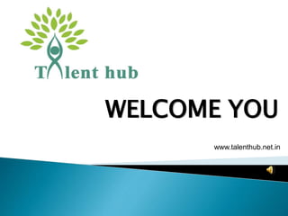WELCOME YOU
www.talenthub.net.in
 