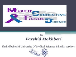 Mixed Connective Tissue Disease
by
Farshid Mokhberi
Shahid beheshti University Of Medical Sciences & health services
 