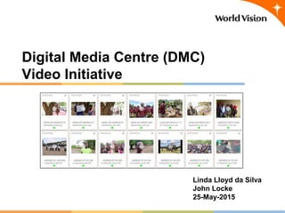 Digital Media Centre (DMC)
Video Initiative
Linda Lloyd da Silva
John Locke
25-May-2015
 
