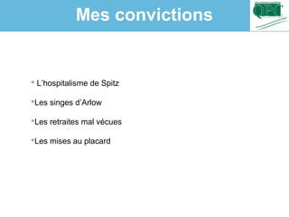  L’hospitalisme de Spitz
Les singes d’Arlow
Les retraites mal vécues
Les mises au placard
Mes convictions
 