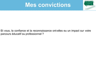 Et vous, la confiance et la reconnaissance ont-elles eu un impact sur votre
parcours éducatif ou professionnel ?
Mes convictions
 