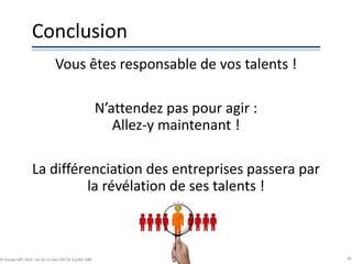 Conclusion
Vous êtes responsable de vos talents !
N’attendez pas pour agir :
Allez-y maintenant !
La différenciation des entreprises passera par
la révélation de ses talents !
59© Groupe QPC 2014 – loi du 11 mars 1957 & 3 juillet 1985
 