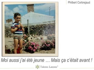 Philbert Corbrejaud
Moi aussi j’ai été jeune … Mais ça c’était avant !
 