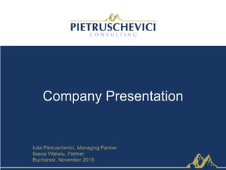 Company Presentation
Iulia Pietruschevici, Managing Partner
Ileana Vitelaru, Partner
Bucharest, November 2015
 