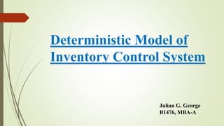 Deterministic Model of
Inventory Control System
Julian G. George
B1476, MBA-A
 