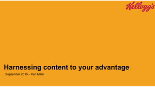 Harnessing content to your advantage
September 2015 – Karl Miller
 