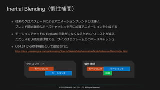 © 2021 SQUARE ENIX CO., LTD. All Rights Reserved.
モーションA
モーションB
クロスフェード
モーションA モーションB
慣性補間
加算
 