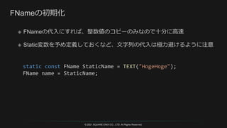 © 2021 SQUARE ENIX CO., LTD. All Rights Reserved.
static const FName StaticName = TEXT("HogeHoge");
FName name = StaticName;
 