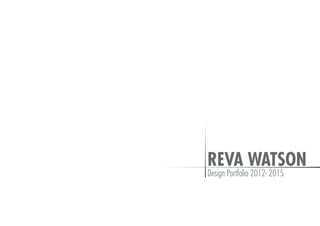 REVA WATSON
Design Portfolio 2012- 2015
 