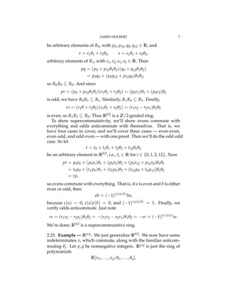 JAMES HOLBERT 7
be arbitrary elements of R0, with p0, p12, q0, q12 2 R, and
r = r1q1 + r2q2, s = s1q1 + s2q2,
arbitrary elements of R1, with r1, r2, s1, s2 2 R. Then
pq = (p0 + p12q1q2)(q0 + q12q1q2)
= p0q0 + (p0q12 + p12q0)q1q2,
so R0R0 ✓ R0. And since
pr = (p0 + p12q1q2)(r1q1 + r2q2) = (p0r1)q1 + (p0r2)q2
is odd, we have R0R1 ✓ R1. Similarly, R1R0 ✓ R1. Finally,
rs = (r1q + r2q2)(s1q1 + s2q2) = (r1s2 r2s1)q1q2
is even, so R1R1 ✓ R0. Thus R0|2 is a Z/2-graded ring.
To show supercommutativity, we’ll show evens commute with
everything and odds anticommute with themselves. That is, we
have four cases to cover, and we’ll cover three cases — even·even,
even·odd, and odd·even — with one proof. Then we’ll do the odd·odd
case. So let
t = t0 + t1q1 + t2q2 + t12q1q2
be an arbitrary element in R0|2, i.e., ti 2 R for i 2 {0, 1, 2, 12}. Now
pt = p0t0 + (p0t1)q1 + (p0t2)q2 + (p0t12 + p12t0)q1q2
= t0p0 + (t1p0)q1 + (t2p0)q2 + (t12p0 + t0p12)q1q2
= tp,
so evens commute with everything. That is, if a is even and b is either
even or odd, then
ab = ( 1)#(a)#(b)
ba,
because #(a) = 0, #(a)#(b) = 0, and ( 1)#(a)#(b) = 1. Finally, we
verify odds anticommute. Just note
rs = (r1s2 r2s1)q1q2 = (s1r2 s2r1)q1q2 = sr = ( 1)#(r)#(s)
sr.
We’re done; R0|2 is a supercommutative ring.
2.23. Example — Rp|q. We just generalize R0|2. We now have some
indeterminates xi which commute, along with the familiar anticom-
muting qj. Let p, q be nonnegative integers. Rp|q is just the ring of
polynomials
R[x1, . . . , xp; q1, . . . , qq],
 