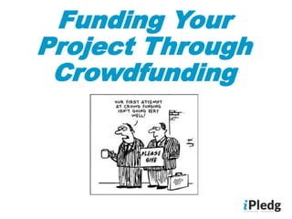 Funding Your
Project Through
Crowdfunding
 